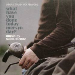 Saint Etienne : What Have You Done Today Mervyn Day?